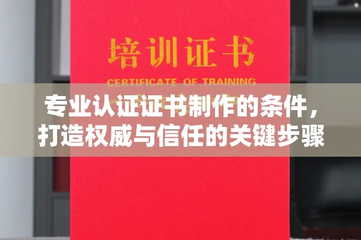 彭州专业认证证书制作的条件，打造权威与信任的关键步骤